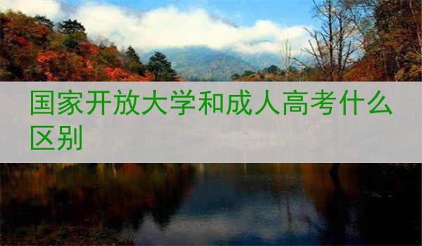 国家开放大学和成人高考什么区别