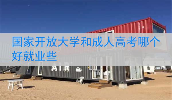 国家开放大学和成人高考哪个好就业些