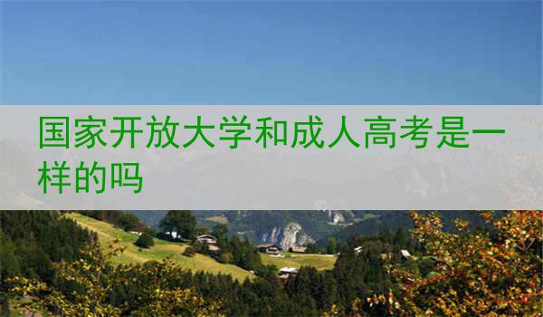 国家开放大学和成人高考是一样的吗