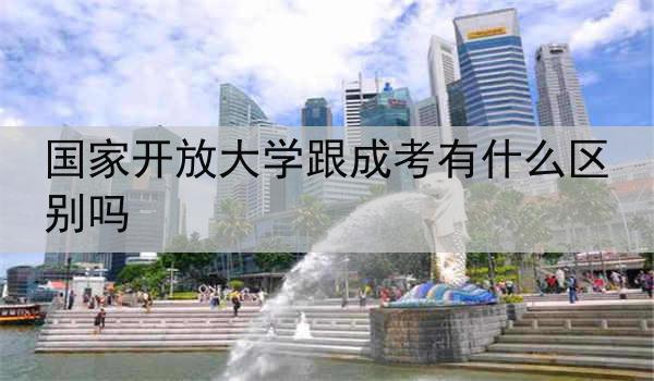 国家开放大学跟成考有什么区别吗