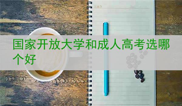 国家开放大学和成人高考选哪个好