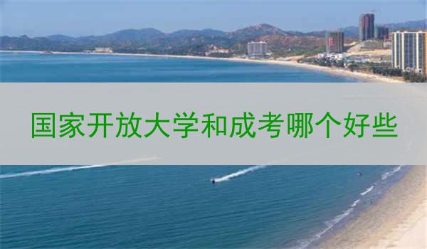 国家开放大学和成考哪个好些