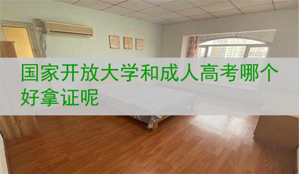 国家开放大学和成人高考哪个好拿证呢