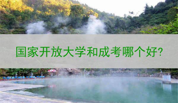 国家开放大学和成考哪个好?