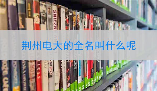 荆州电大的全名叫什么呢