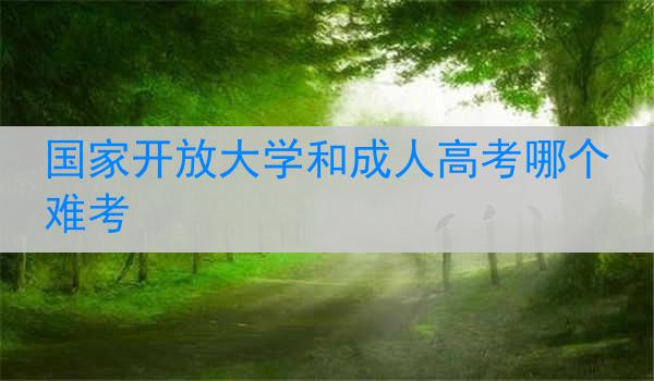 国家开放大学和成人高考哪个难考