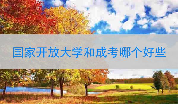国家开放大学和成考哪个好些