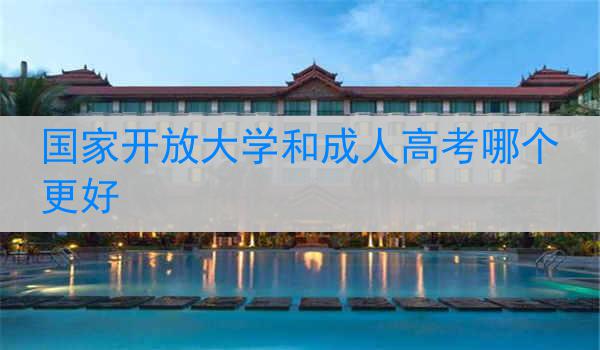国家开放大学和成人高考哪个更好