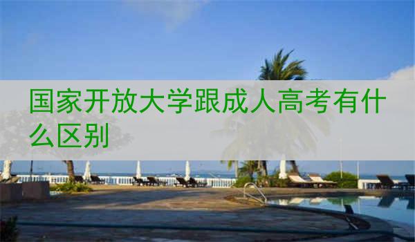 国家开放大学跟成人高考有什么区别