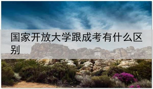 国家开放大学跟成考有什么区别