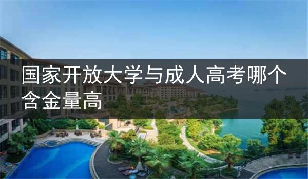 国家开放大学与成人高考哪个含金量高