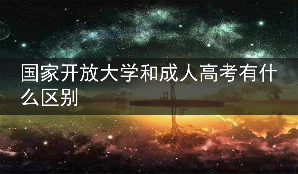 国家开放大学和成人高考有什么区别