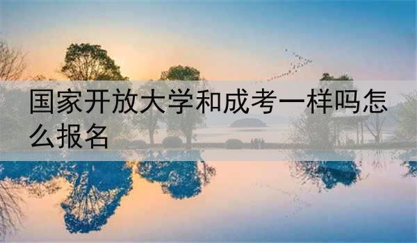 国家开放大学和成考一样吗怎么报名