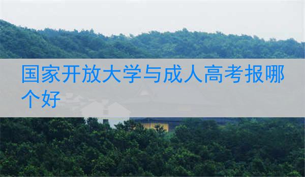 国家开放大学与成人高考报哪个好