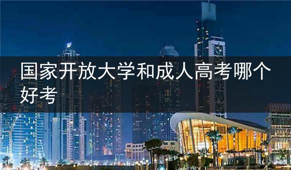 国家开放大学和成人高考哪个好考