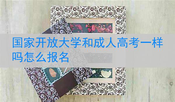 国家开放大学和成人高考一样吗怎么报名