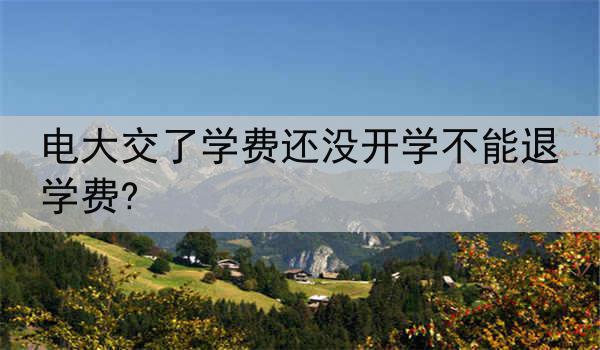 电大交了学费还没开学不能退学费?
