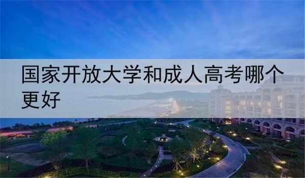 国家开放大学和成人高考哪个更好