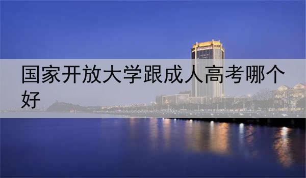 国家开放大学跟成人高考哪个好