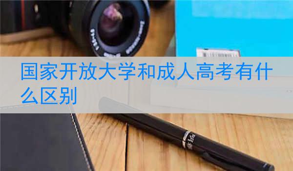 国家开放大学和成人高考有什么区别
