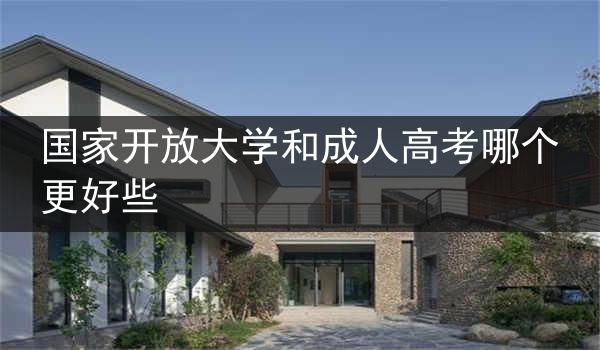 国家开放大学和成人高考哪个更好些