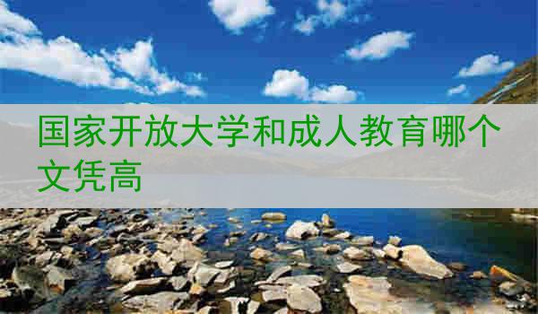 国家开放大学和成人教育哪个文凭高