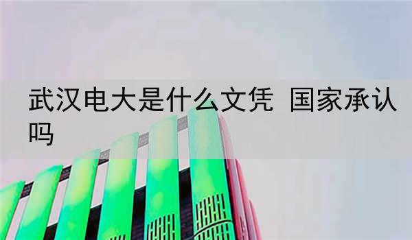 武汉电大是什么文凭 国家承认吗