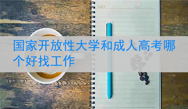 国家开放性大学和成人高考哪个好找工作