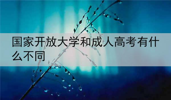 国家开放大学和成人高考有什么不同