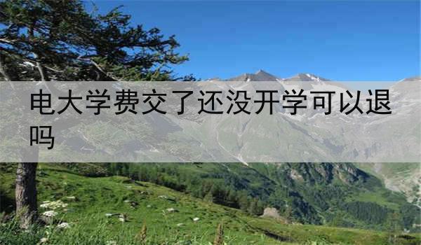 电大学费交了还没开学可以退吗