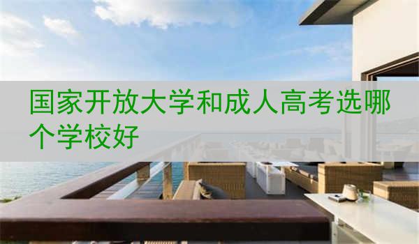国家开放大学和成人高考选哪个学校好