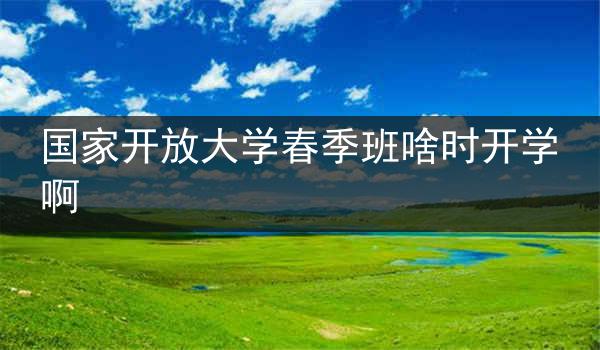 国家开放大学春季班啥时开学啊