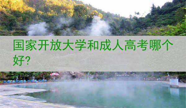 国家开放大学和成人高考哪个好?