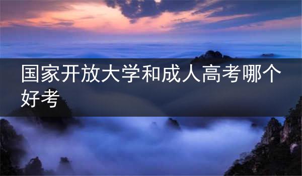 国家开放大学和成人高考哪个好考