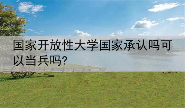 国家开放性大学国家承认吗可以当兵吗?