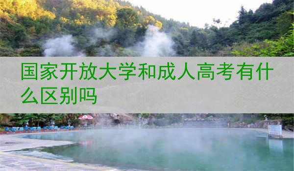 国家开放大学和成人高考有什么区别吗