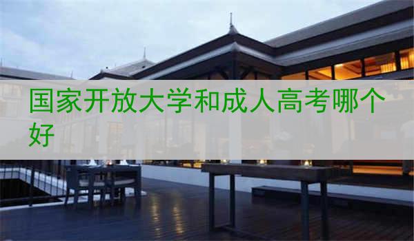 国家开放大学和成人高考哪个好