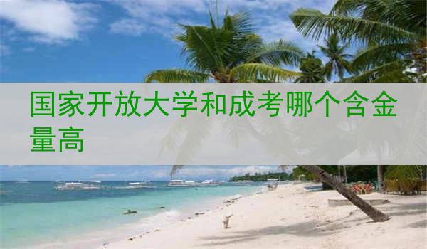国家开放大学和成考哪个含金量高
