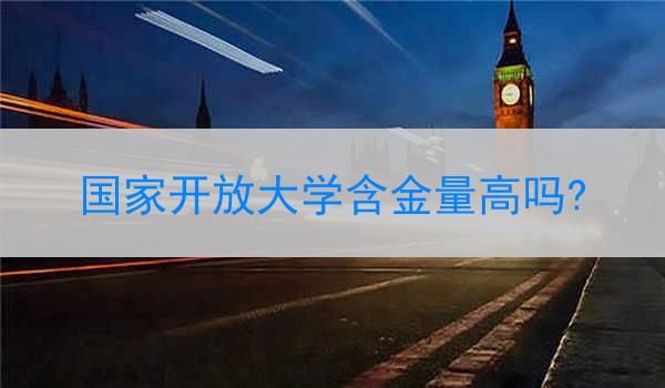国家开放大学含金量高吗?
