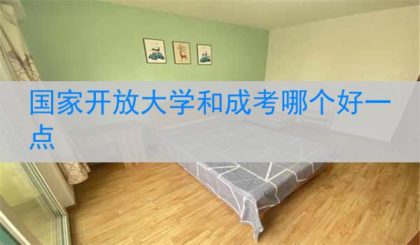 国家开放大学和成考哪个好一点