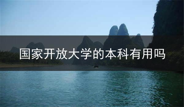 国家开放大学的本科有用吗