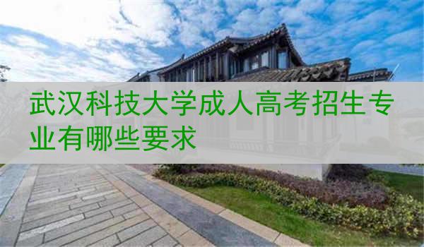武汉科技大学成人高考招生专业有哪些要求