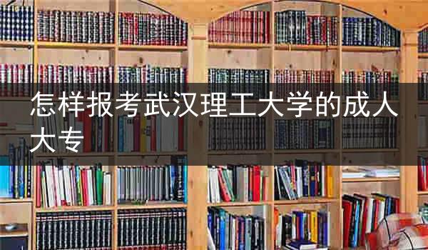 怎样报考武汉理工大学的成人大专