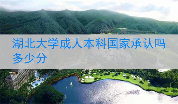 湖北大学成人本科国家承认吗多少分