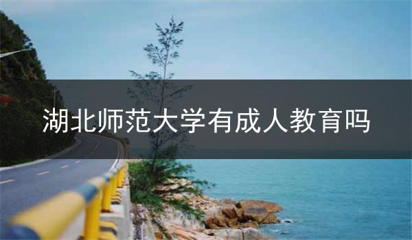 湖北师范大学有成人教育吗