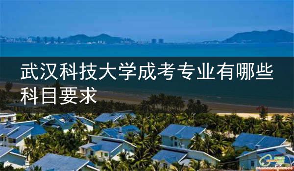 武汉科技大学成考专业有哪些科目要求