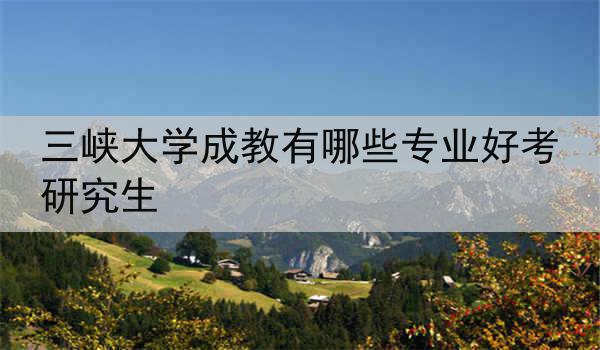 三峡大学成教有哪些专业好考研究生