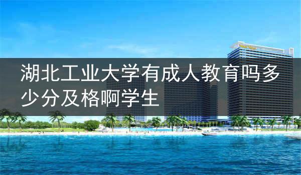 湖北工业大学有成人教育吗多少分及格啊学生