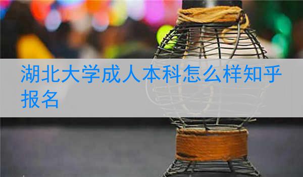 湖北大学成人本科怎么样知乎报名