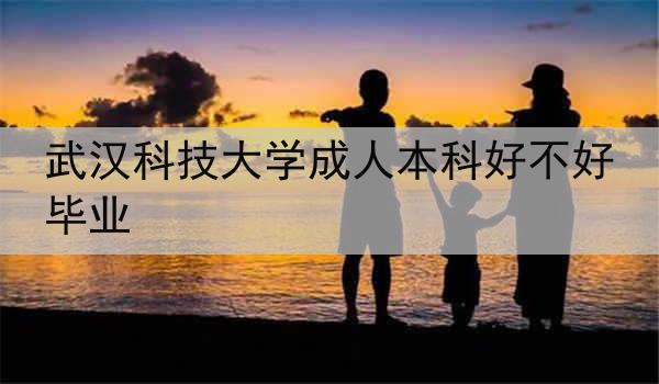 武汉科技大学成人本科好不好毕业